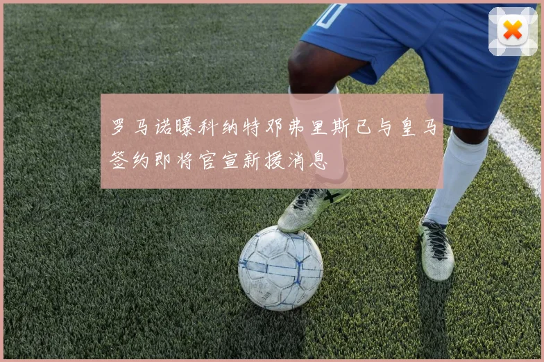 罗马诺曝科纳特邓弗里斯已与皇马签约即将官宣新援消息