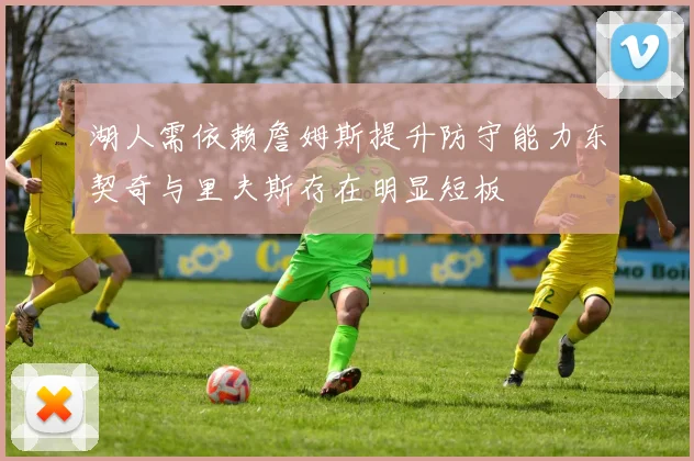 湖人需依赖詹姆斯提升防守能力东契奇与里夫斯存在明显短板