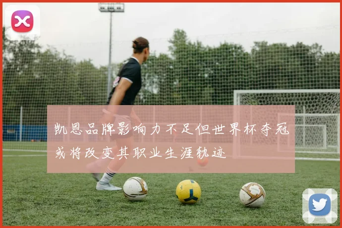 凯恩品牌影响力不足但世界杯夺冠或将改变其职业生涯轨迹