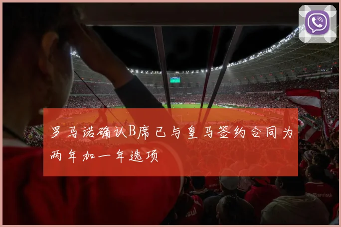 罗马诺确认B席已与皇马签约合同为两年加一年选项